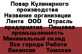 Повар Кулинарного производства › Название организации ­ Лента, ООО › Отрасль предприятия ­ Пищевая промышленность › Минимальный оклад ­ 1 - Все города Работа » Вакансии   . Томская обл.,Кедровый г.